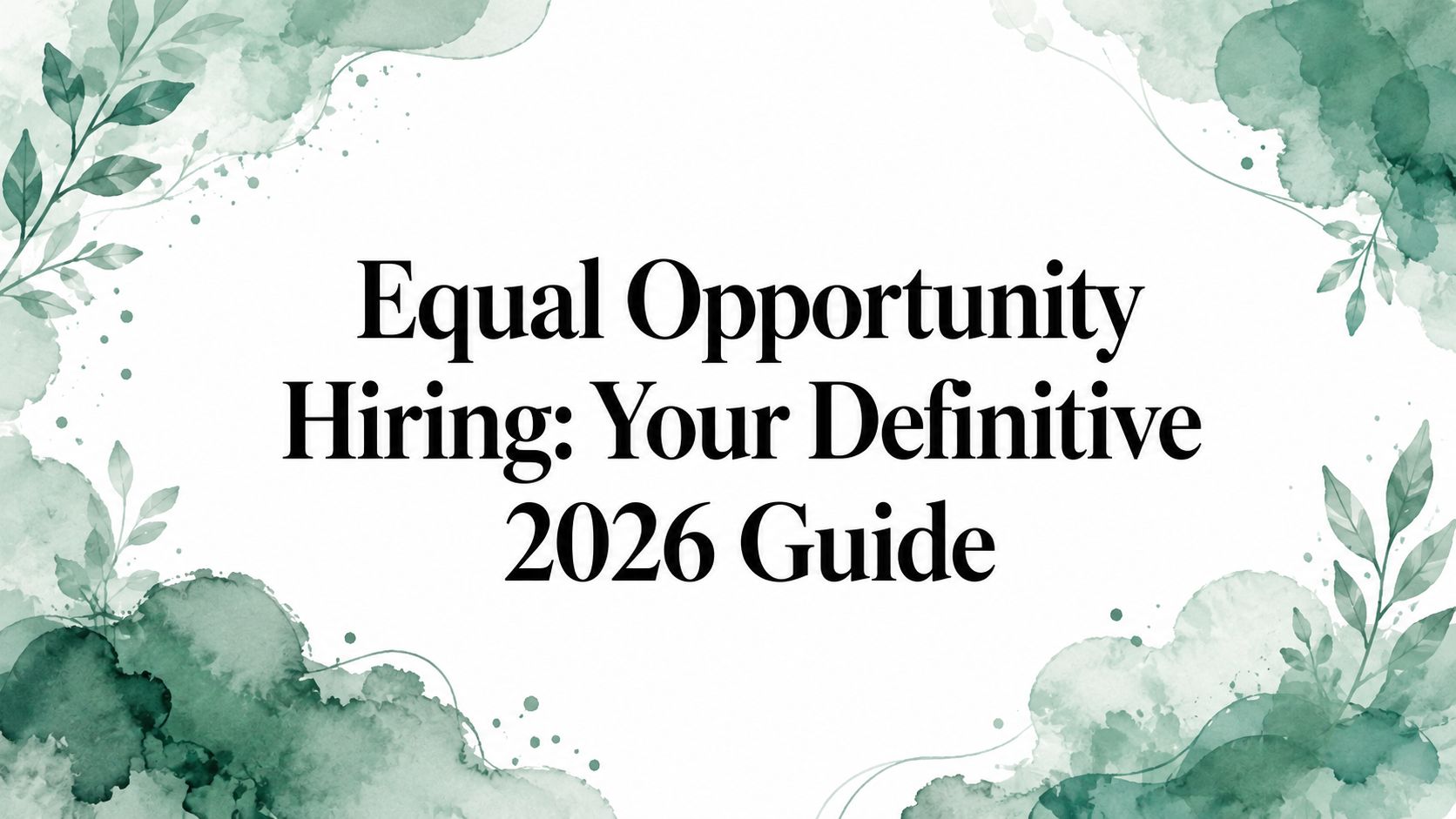 Equal Opportunity Hiring: Your Definitive 2026 Guide